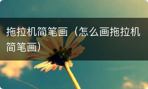 拖拉机简笔画（怎么画拖拉机简笔画）