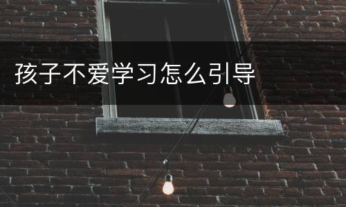 孩子不爱学习怎么引导