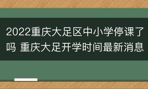 2022重庆大足区中小学停课了吗 重庆大足开学时间最新消息