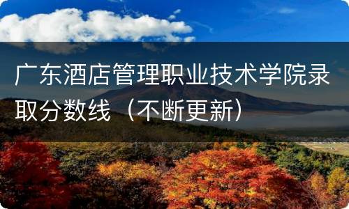 广东酒店管理职业技术学院录取分数线（不断更新）