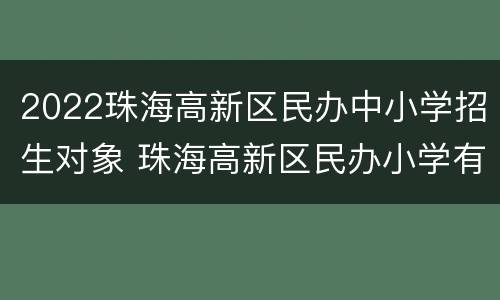 2022珠海高新区民办中小学招生对象 珠海高新区民办小学有哪些