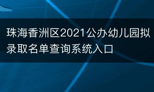 珠海香洲区2021公办幼儿园拟录取名单查询系统入口