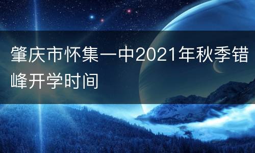 肇庆市怀集一中2021年秋季错峰开学时间