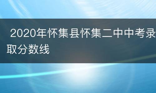  2020年怀集县怀集二中中考录取分数线​