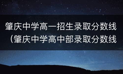 肇庆中学高一招生录取分数线（肇庆中学高中部录取分数线）