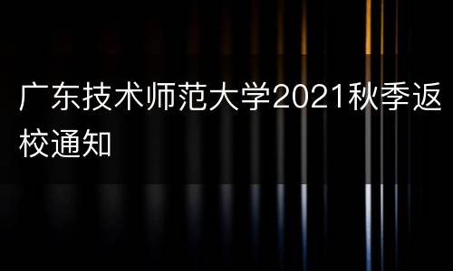 广东技术师范大学2021秋季返校通知