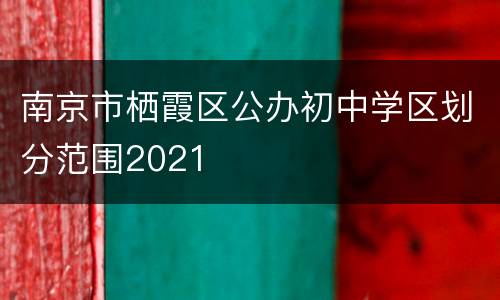 南京市栖霞区公办初中学区划分范围2021