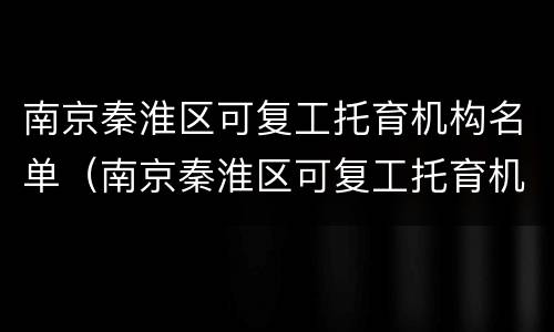 南京秦淮区可复工托育机构名单（南京秦淮区可复工托育机构名单查询）
