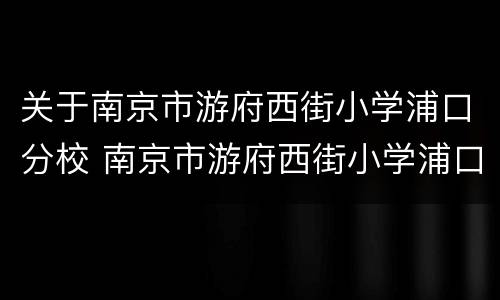 关于南京市游府西街小学浦口分校 南京市游府西街小学浦口分校校长