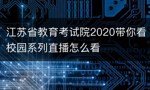 江苏省教育考试院2020带你看校园系列直播怎么看