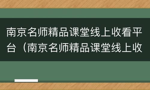 南京名师精品课堂线上收看平台（南京名师精品课堂线上收看平台在哪）