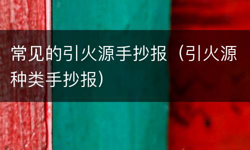 常见的引火源手抄报（引火源种类手抄报）