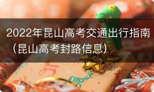 2022年昆山高考交通出行指南（昆山高考封路信息）