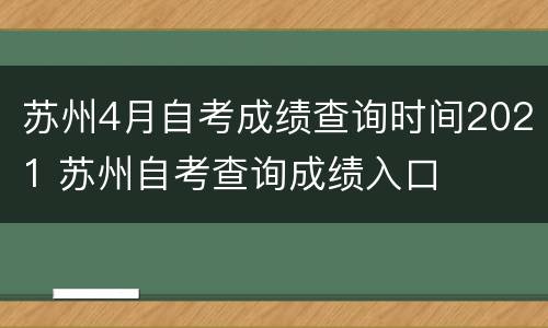 苏州4月自考成绩查询时间2021 苏州自考查询成绩入口