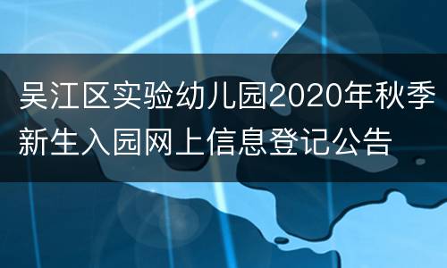 吴江区实验幼儿园2020年秋季新生入园网上信息登记公告
