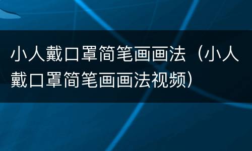 小人戴口罩简笔画画法（小人戴口罩简笔画画法视频）