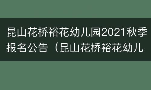 昆山花桥裕花幼儿园2021秋季报名公告（昆山花桥裕花幼儿园怎么样）