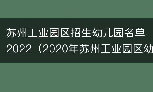 苏州工业园区招生幼儿园名单2022（2020年苏州工业园区幼儿园）
