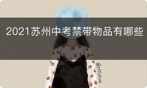 2021苏州中考禁带物品有哪些