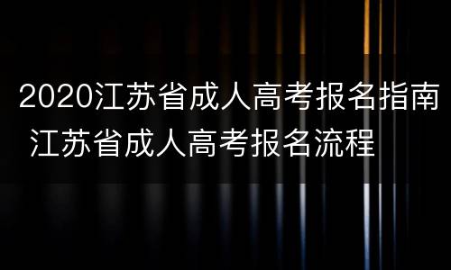 2020江苏省成人高考报名指南 江苏省成人高考报名流程
