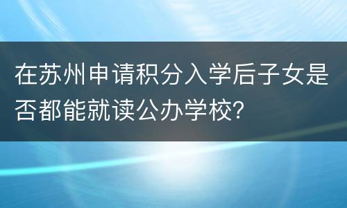 在苏州申请积分入学后子女是否都能就读公办学校？