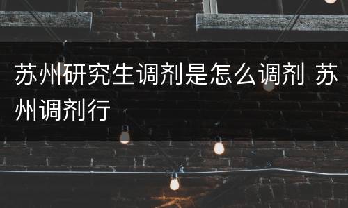 苏州研究生调剂是怎么调剂 苏州调剂行