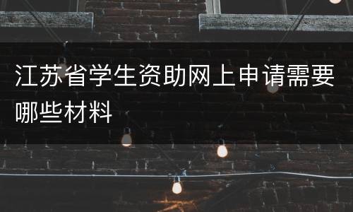 江苏省学生资助网上申请需要哪些材料
