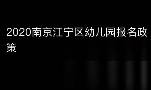 2020南京江宁区幼儿园报名政策