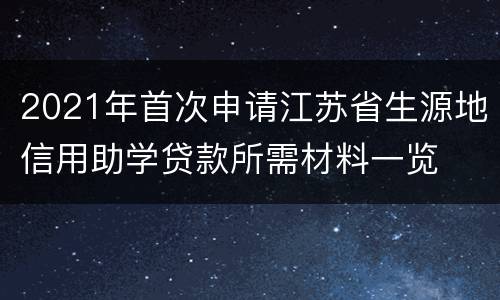 2021年首次申请江苏省生源地信用助学贷款所需材料一览