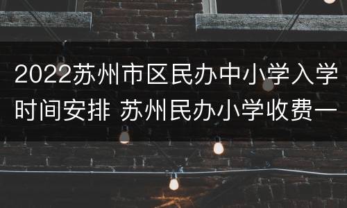2022苏州市区民办中小学入学时间安排 苏州民办小学收费一览
