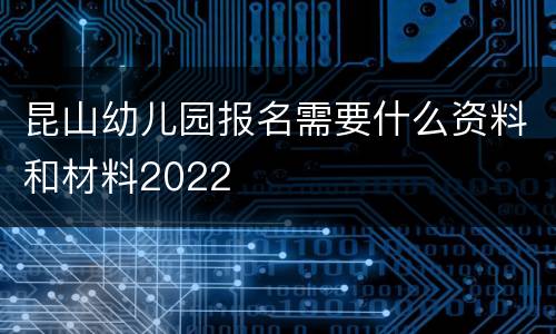 昆山幼儿园报名需要什么资料和材料2022