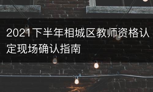 2021下半年相城区教师资格认定现场确认指南