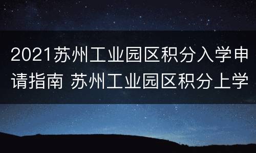 2021苏州工业园区积分入学申请指南 苏州工业园区积分上学