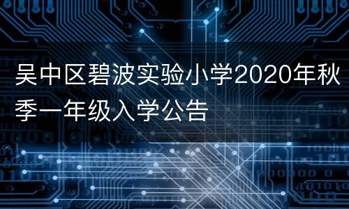 吴中区碧波实验小学2020年秋季一年级入学公告