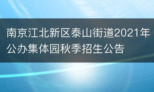 南京江北新区泰山街道2021年公办集体园秋季招生公告