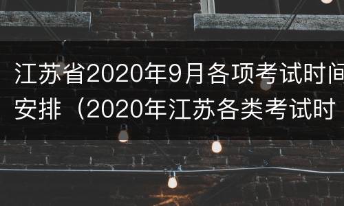 江苏省2020年9月各项考试时间安排（2020年江苏各类考试时间表）