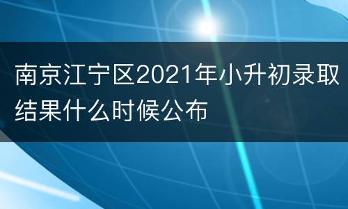 南京江宁区2021年小升初录取结果什么时候公布