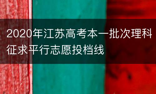 2020年江苏高考本一批次理科征求平行志愿投档线