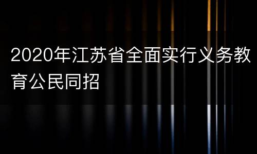 2020年江苏省全面实行义务教育公民同招