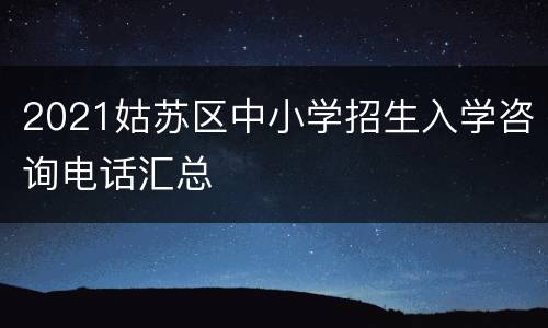 2021姑苏区中小学招生入学咨询电话汇总