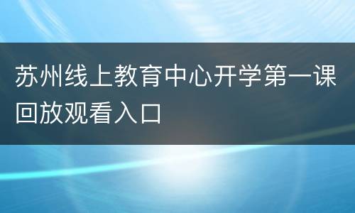 苏州线上教育中心开学第一课回放观看入口