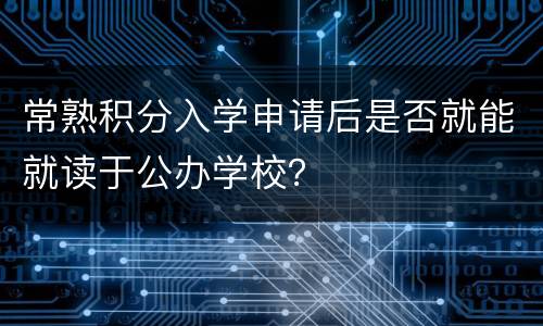 常熟积分入学申请后是否就能就读于公办学校？