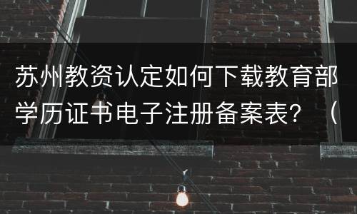苏州教资认定如何下载教育部学历证书电子注册备案表？（图解）