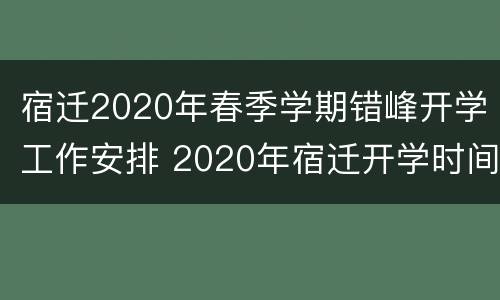 宿迁2020年春季学期错峰开学工作安排 2020年宿迁开学时间