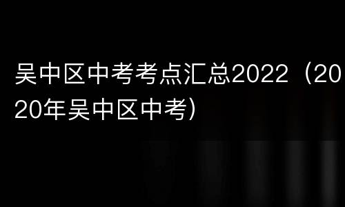 吴中区中考考点汇总2022（2020年吴中区中考）