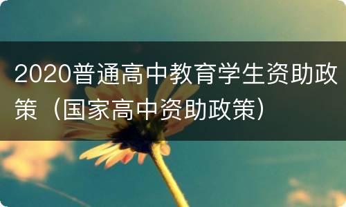 2020普通高中教育学生资助政策（国家高中资助政策）