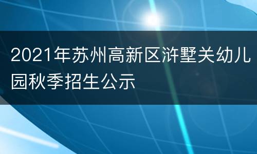 2021年苏州高新区浒墅关幼儿园秋季招生公示