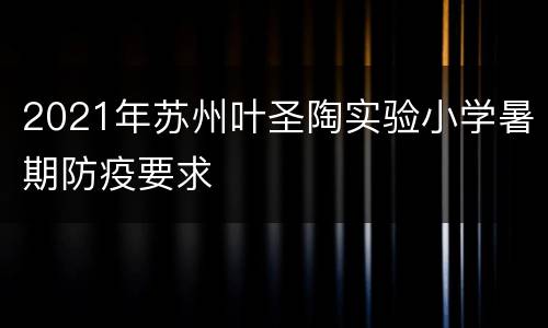 2021年苏州叶圣陶实验小学暑期防疫要求