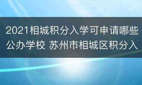2021相城积分入学可申请哪些公办学校 苏州市相城区积分入学要积多少分