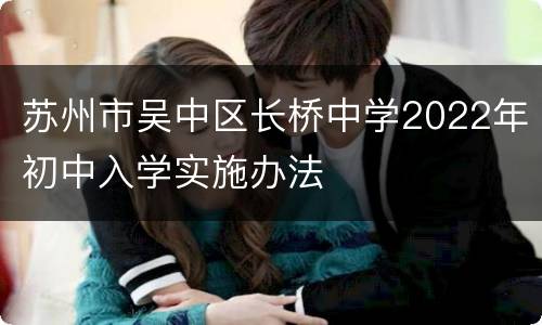 苏州市吴中区长桥中学2022年初中入学实施办法